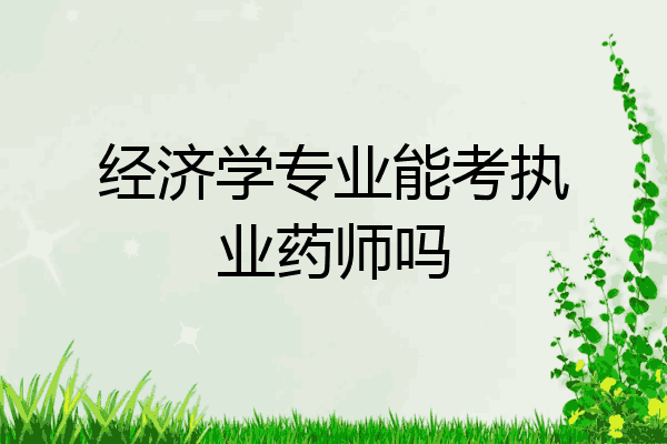 经济学专业能考执业药师吗