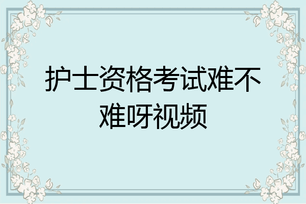 护士资格考试难不难呀视频