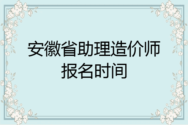 安徽省助理造价师报名时间
