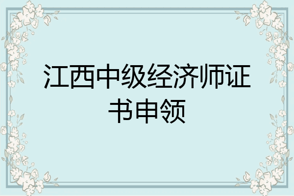 江西中级经济师证书申领
