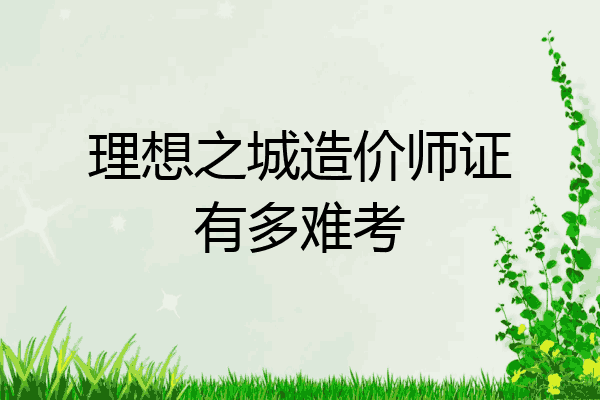 理想之城造价师证有多难考
