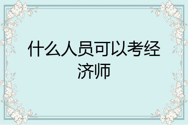 什么人员可以考经济师