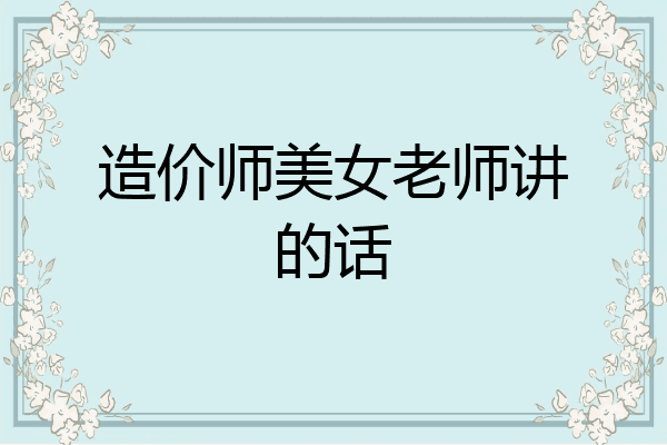 造价师美女老师讲的话