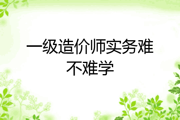 一级造价师实务难不难学
