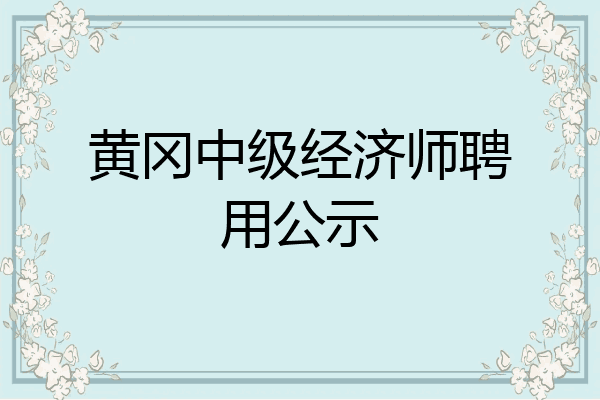 黄冈中级经济师聘用公示
