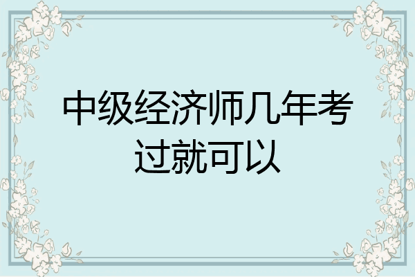中级经济师几年考过就可以