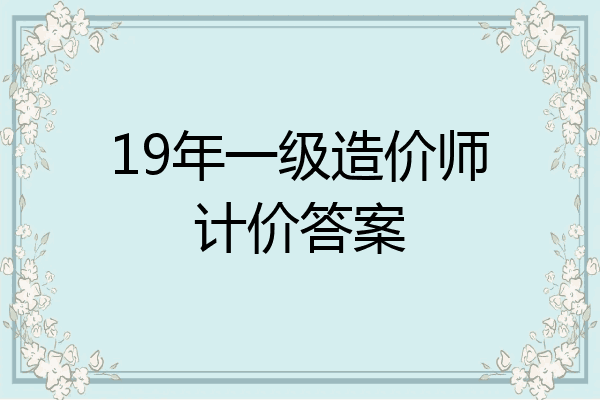 19年一级造价师计价答案