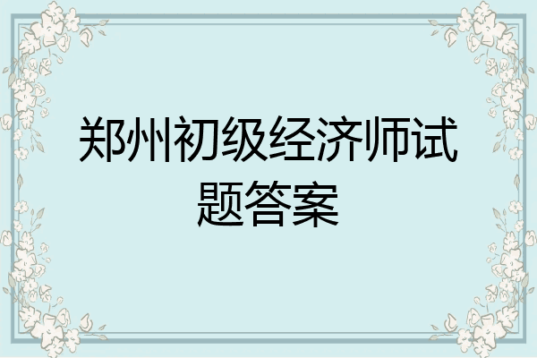 郑州初级经济师试题答案