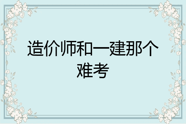 造价师和一建那个难考