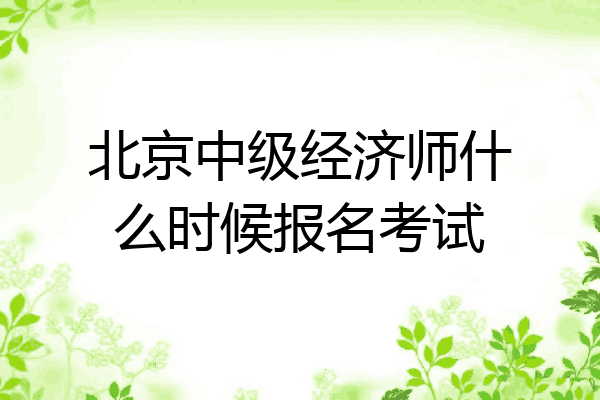 北京中级经济师什么时候报名考试