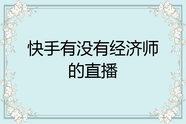 快手有没有经济师的直播