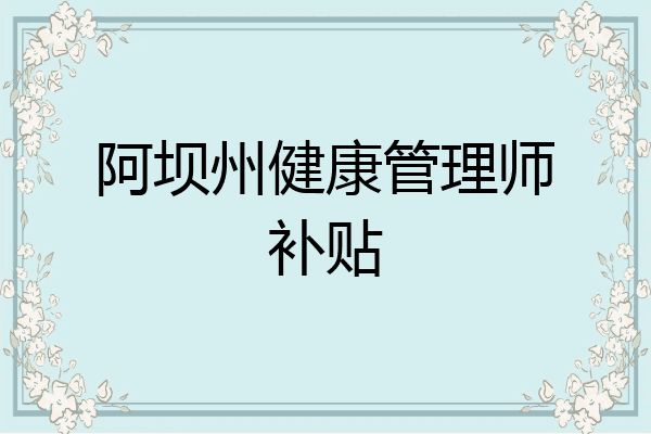阿坝州健康管理师补贴