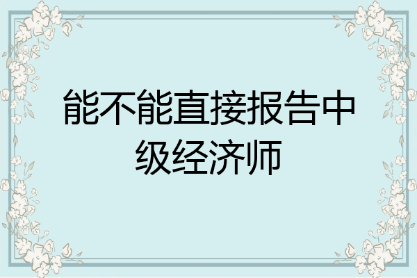 能不能直接报告中级经济师