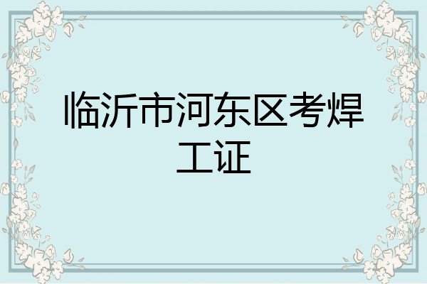 临沂市河东区考焊工证