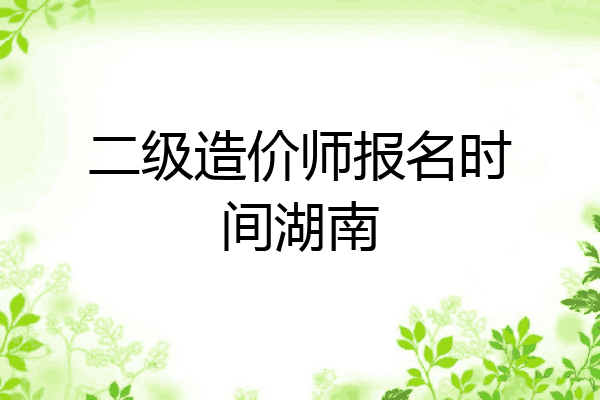 二级造价师报名时间湖南