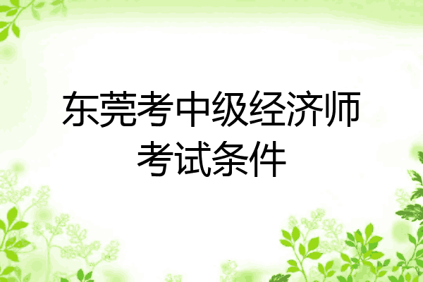 东莞考中级经济师考试条件