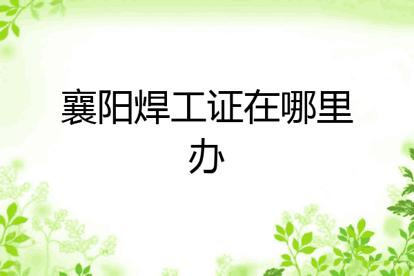 襄阳焊工证在哪里办