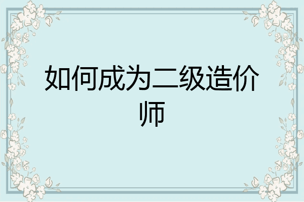 如何成为二级造价师