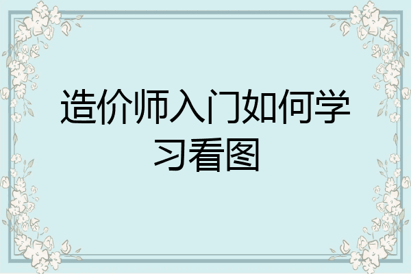 造价师入门如何学习看图