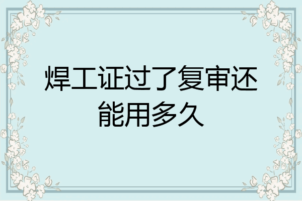 焊工证过了复审还能用多久