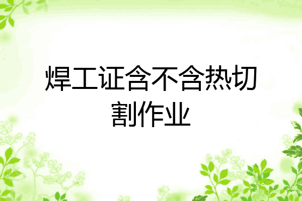 焊工证含不含热切割作业