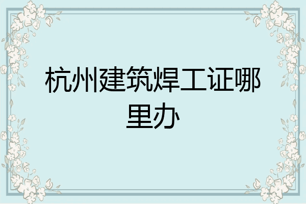 杭州建筑焊工证哪里办