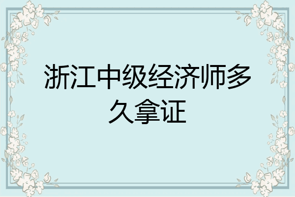 浙江中级经济师多久拿证