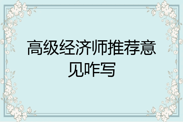 高级经济师推荐意见咋写