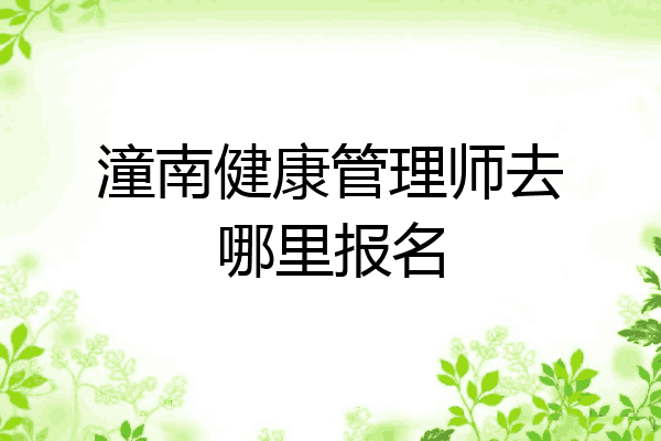 潼南健康管理师去哪里报名