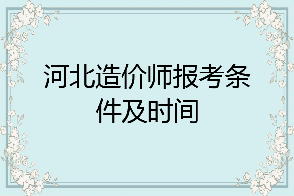 河北造价师报考条件及时间