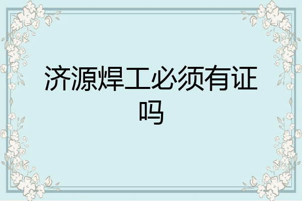 济源焊工必须有证吗