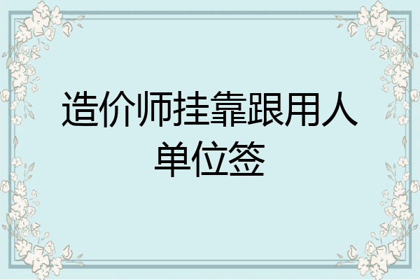 造价师挂靠跟用人单位签