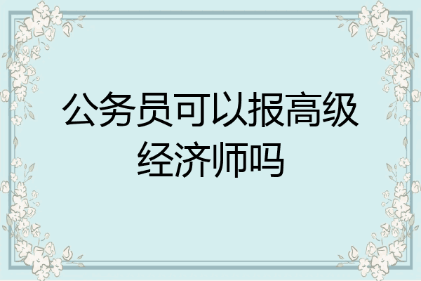 公务员可以报高级经济师吗