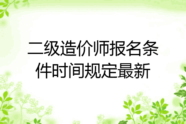 二级造价师报名条件时间规定最新