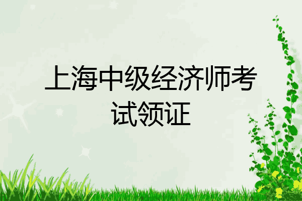 上海中级经济师考试领证