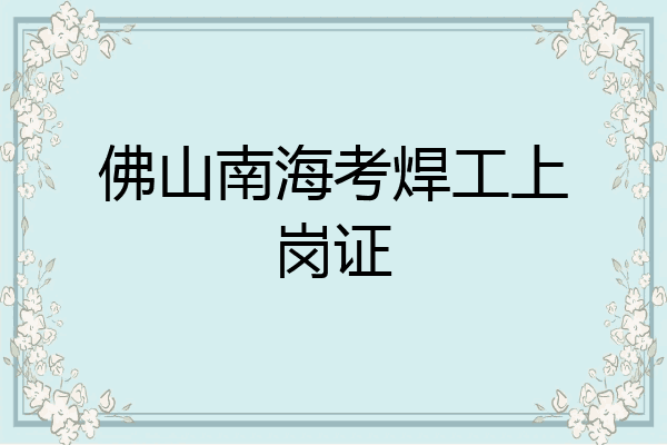 佛山南海考焊工上岗证