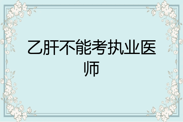 乙肝不能考执业医师