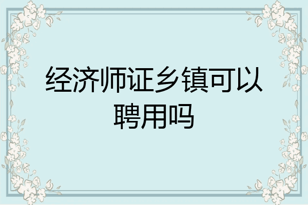 经济师证乡镇可以聘用吗