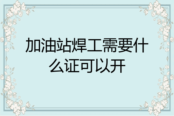 加油站焊工需要什么证可以开