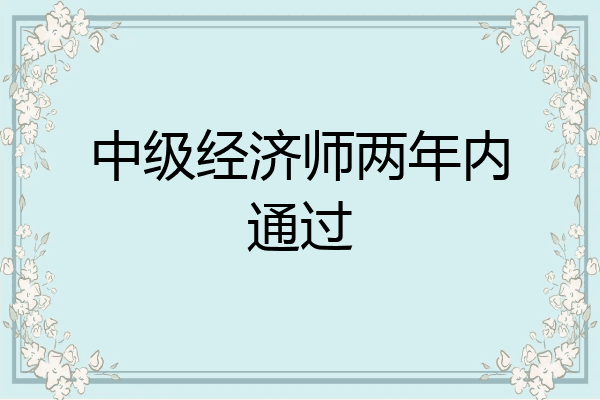 中级经济师两年内通过