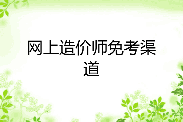 网上造价师免考渠道