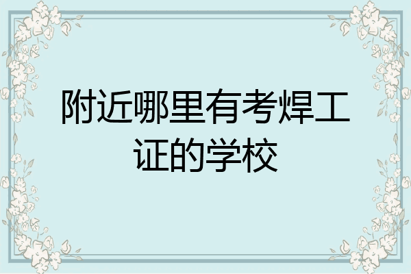 附近哪里有考焊工证的学校
