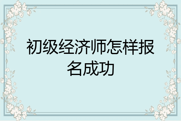 初级经济师怎样报名成功