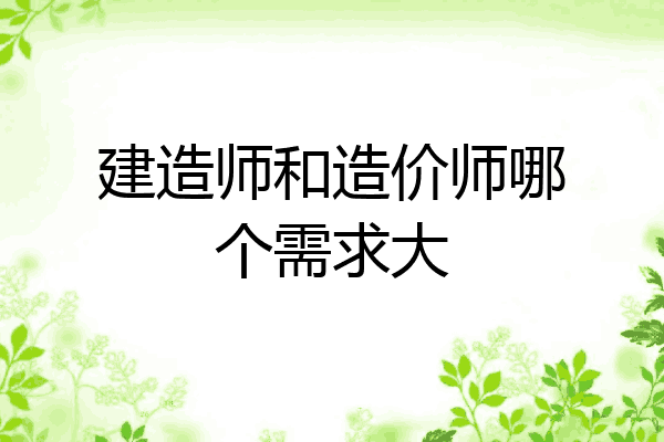建造师和造价师哪个需求大