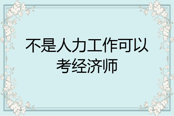不是人力工作可以考经济师