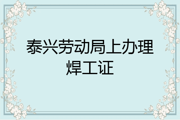 泰兴劳动局上办理焊工证