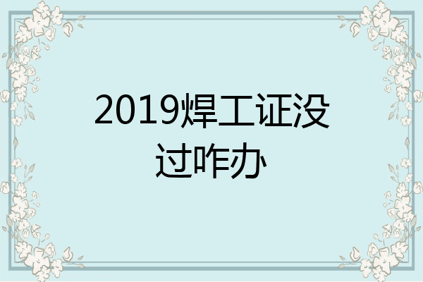 2019焊工证没过咋办