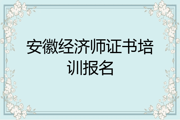 安徽经济师证书培训报名