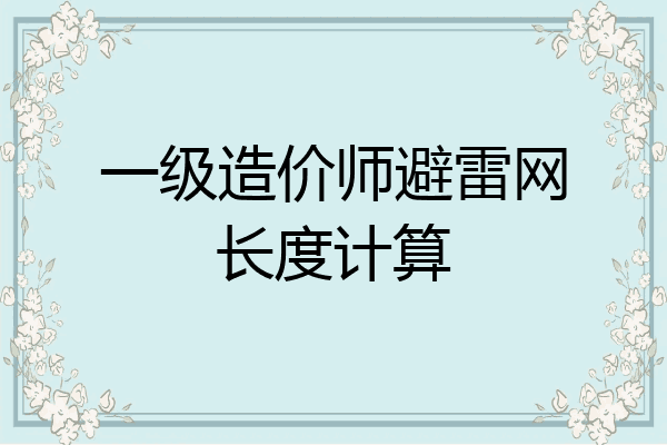 一级造价师避雷网长度计算