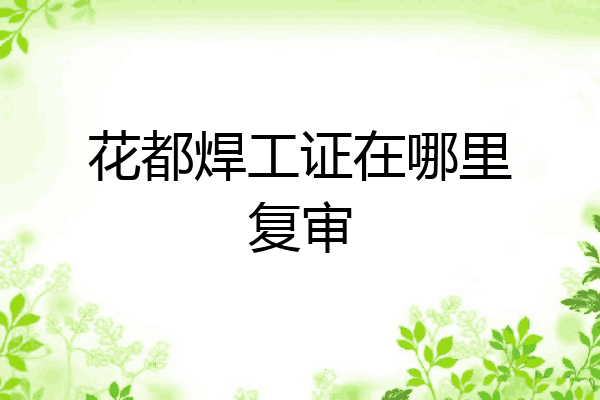 花都焊工证在哪里复审